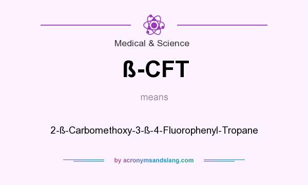 What does ß-CFT mean? It stands for 2-ß-Carbomethoxy-3-ß-4-Fluorophenyl-Tropane