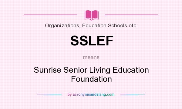What does SSLEF mean? It stands for Sunrise Senior Living Education Foundation