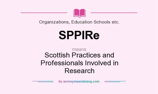 What does SPPIRe mean? It stands for Scottish Practices and Professionals Involved in Research