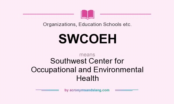 What does SWCOEH mean? It stands for Southwest Center for Occupational and Environmental Health