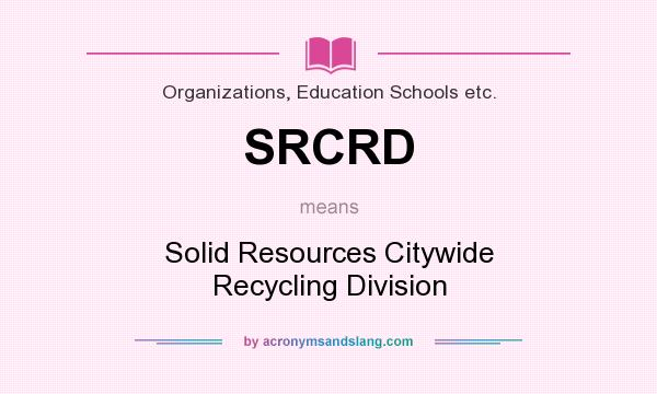 What does SRCRD mean? It stands for Solid Resources Citywide Recycling Division