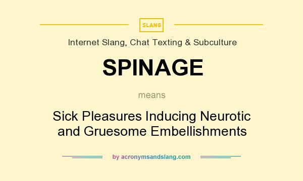 What does SPINAGE mean? It stands for Sick Pleasures Inducing Neurotic and Gruesome Embellishments