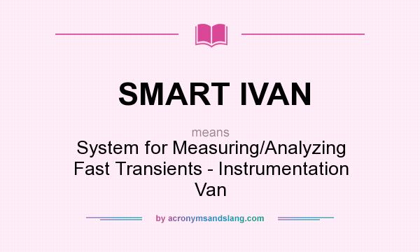 What does SMART IVAN mean? It stands for System for Measuring/Analyzing Fast Transients - Instrumentation Van