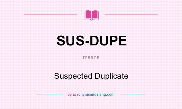 What does SUS-DUPE mean? It stands for Suspected Duplicate