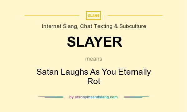 What does SLAYER mean? It stands for Satan Laughs As You Eternally Rot