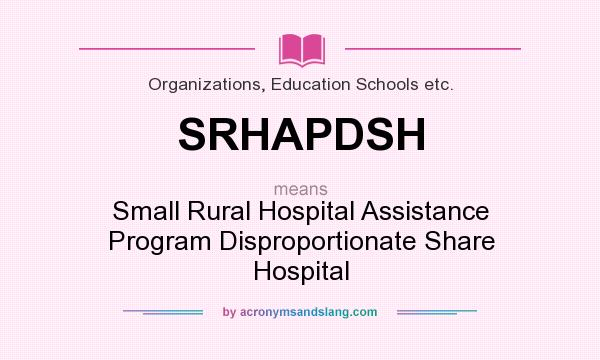 What does SRHAPDSH mean? It stands for Small Rural Hospital Assistance Program Disproportionate Share Hospital