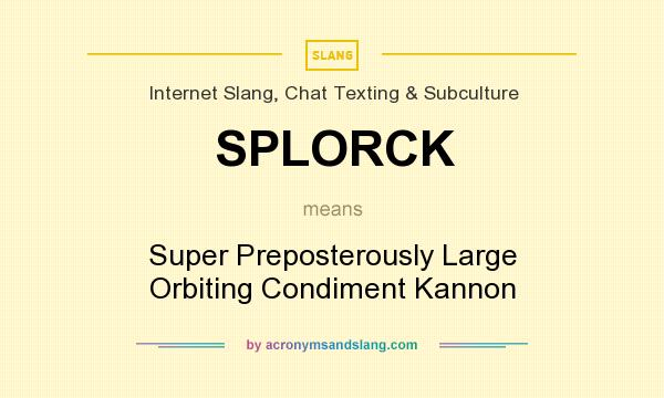 What does SPLORCK mean? It stands for Super Preposterously Large Orbiting Condiment Kannon