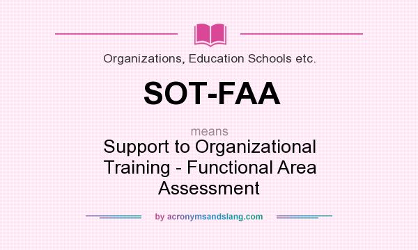 What does SOT-FAA mean? It stands for Support to Organizational Training - Functional Area Assessment