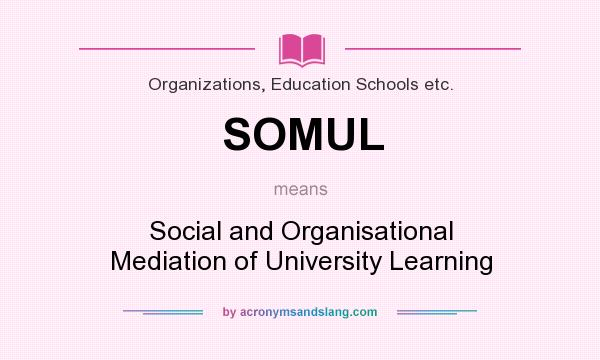What does SOMUL mean? It stands for Social and Organisational Mediation of University Learning