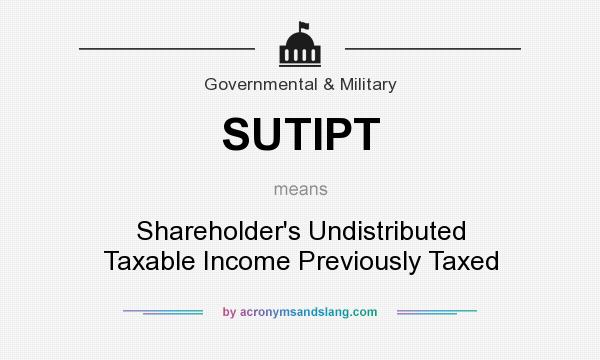 What does SUTIPT mean? It stands for Shareholder`s Undistributed Taxable Income Previously Taxed