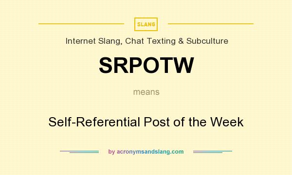 What does SRPOTW mean? It stands for Self-Referential Post of the Week