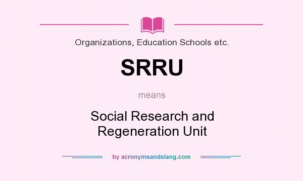 What does SRRU mean? It stands for Social Research and Regeneration Unit
