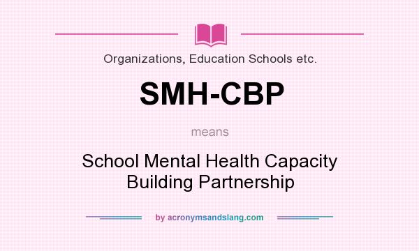 What does SMH-CBP mean? It stands for School Mental Health Capacity Building Partnership