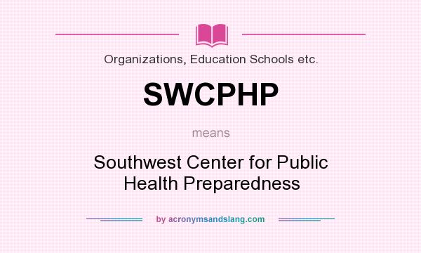 What does SWCPHP mean? It stands for Southwest Center for Public Health Preparedness