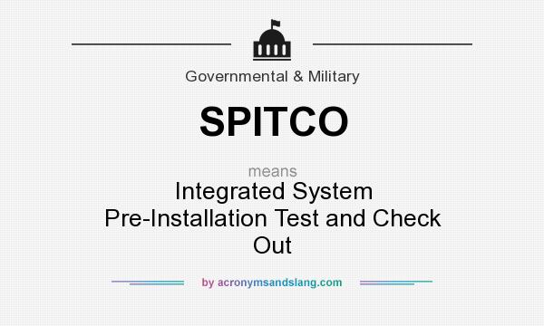 What does SPITCO mean? It stands for Integrated System Pre-Installation Test and Check Out