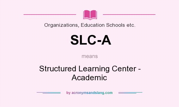 What does SLC-A mean? It stands for Structured Learning Center - Academic