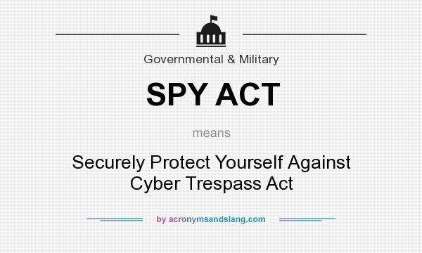 What does SPY ACT mean? It stands for Securely Protect Yourself Against Cyber Trespass Act