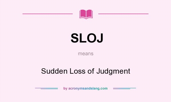 What does SLOJ mean? It stands for Sudden Loss of Judgment