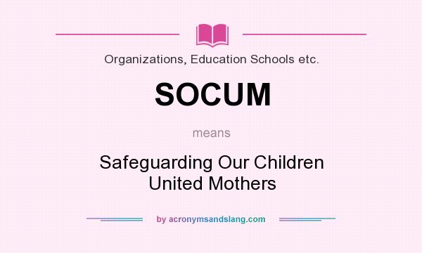 What does SOCUM mean? It stands for Safeguarding Our Children United Mothers