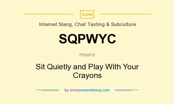 What does SQPWYC mean? It stands for Sit Quietly and Play With Your Crayons