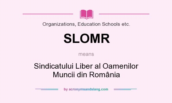 What does SLOMR mean? It stands for Sindicatului Liber al Oamenilor Muncii din România