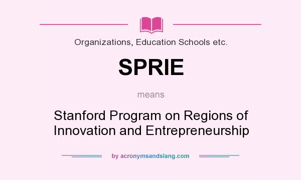 What does SPRIE mean? It stands for Stanford Program on Regions of Innovation and Entrepreneurship