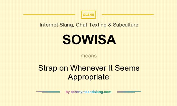 What does SOWISA mean? It stands for Strap on Whenever It Seems Appropriate