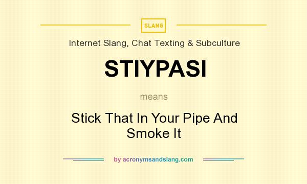 What does STIYPASI mean? It stands for Stick That In Your Pipe And Smoke It