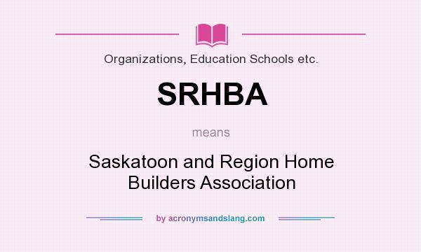 What does SRHBA mean? It stands for Saskatoon and Region Home Builders Association