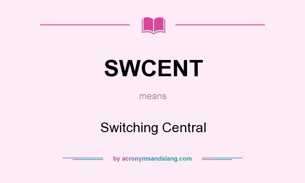 What does SWCENT mean? It stands for Switching Central
