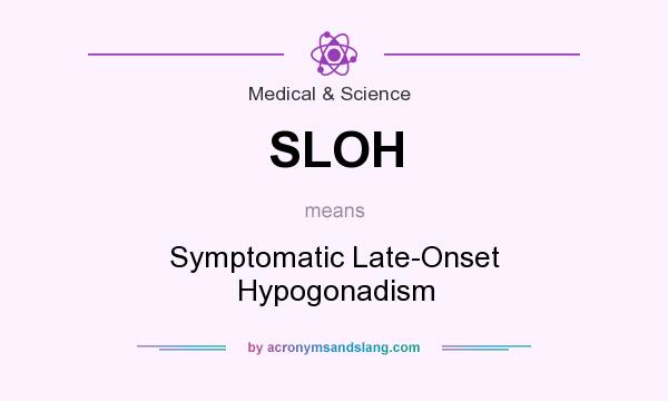 What does SLOH mean? It stands for Symptomatic Late-Onset Hypogonadism