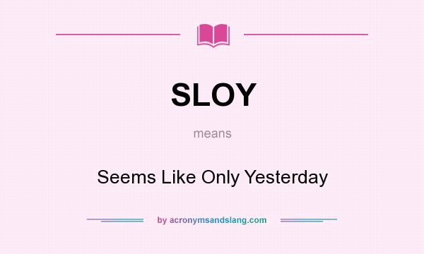 What does SLOY mean? It stands for Seems Like Only Yesterday