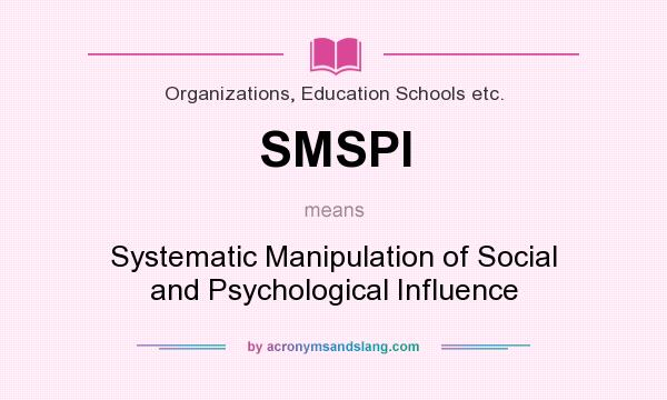 What does SMSPI mean? It stands for Systematic Manipulation of Social and Psychological Influence