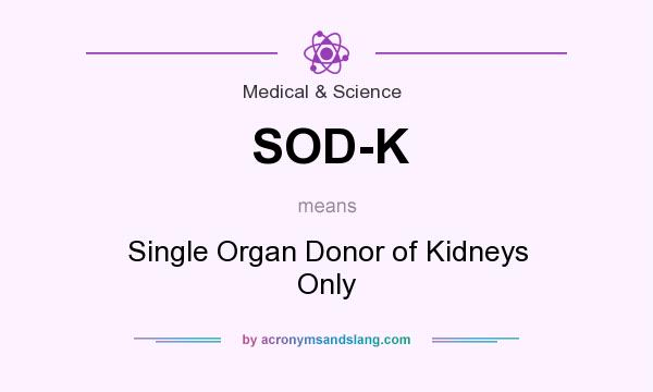 What does SOD-K mean? It stands for Single Organ Donor of Kidneys Only