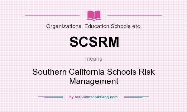 What does SCSRM mean? It stands for Southern California Schools Risk Management