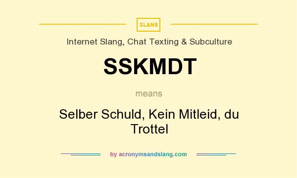 What does SSKMDT mean? It stands for Selber Schuld, Kein Mitleid, du Trottel