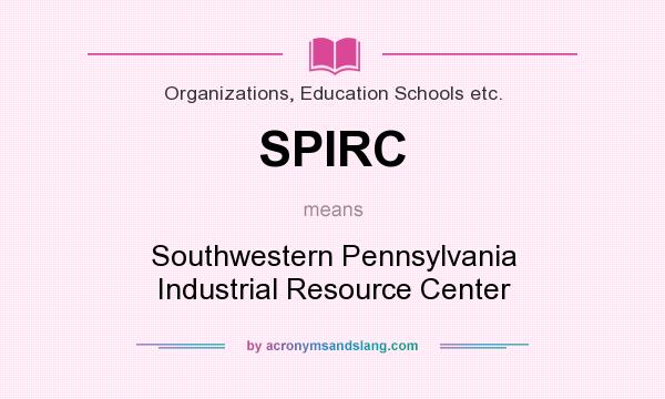 What does SPIRC mean? It stands for Southwestern Pennsylvania Industrial Resource Center