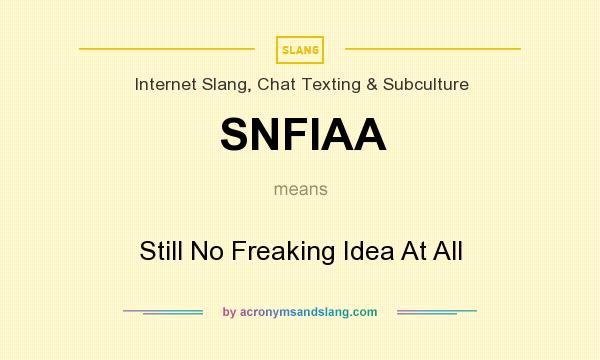 What does SNFIAA mean? It stands for Still No Freaking Idea At All