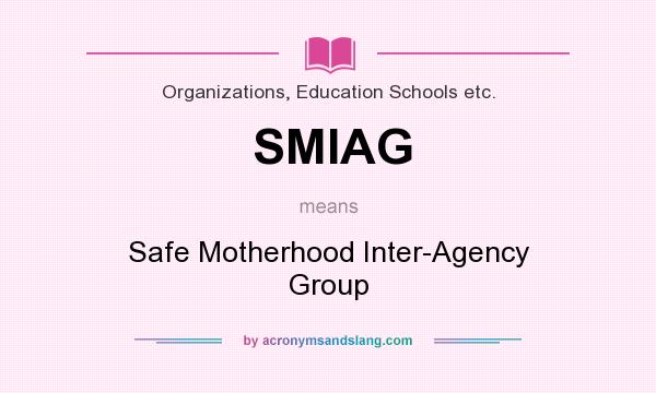 What does SMIAG mean? It stands for Safe Motherhood Inter-Agency Group