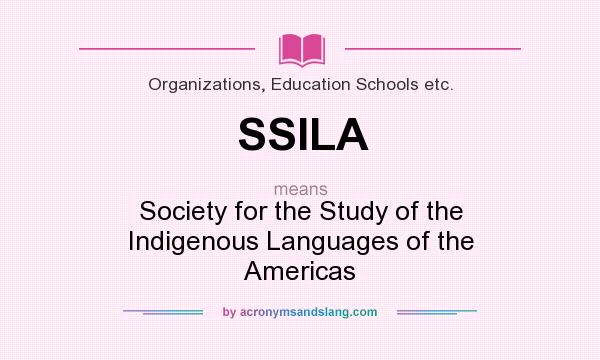 What does SSILA mean? It stands for Society for the Study of the Indigenous Languages of the Americas