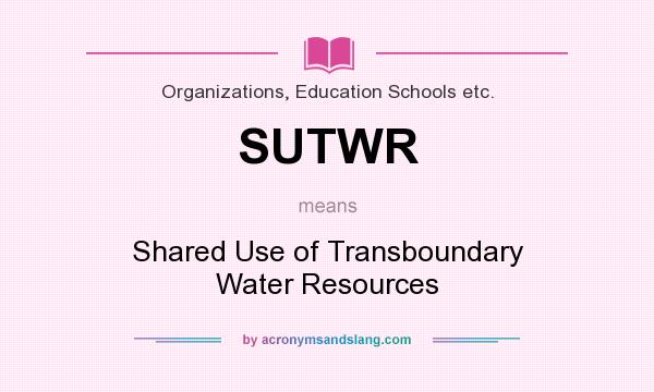What does SUTWR mean? It stands for Shared Use of Transboundary Water Resources