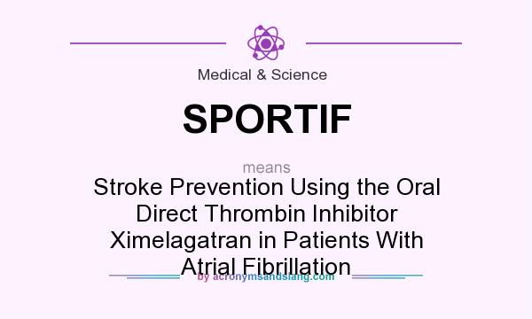 What does SPORTIF mean? It stands for Stroke Prevention Using the Oral Direct Thrombin Inhibitor Ximelagatran in Patients With Atrial Fibrillation