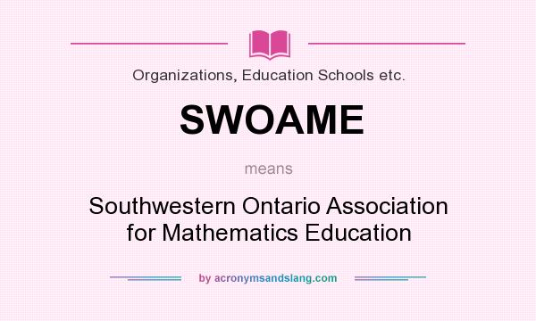 What does SWOAME mean? It stands for Southwestern Ontario Association for Mathematics Education