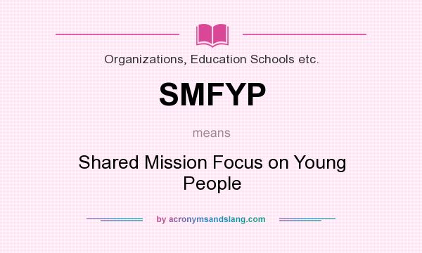 What does SMFYP mean? It stands for Shared Mission Focus on Young People