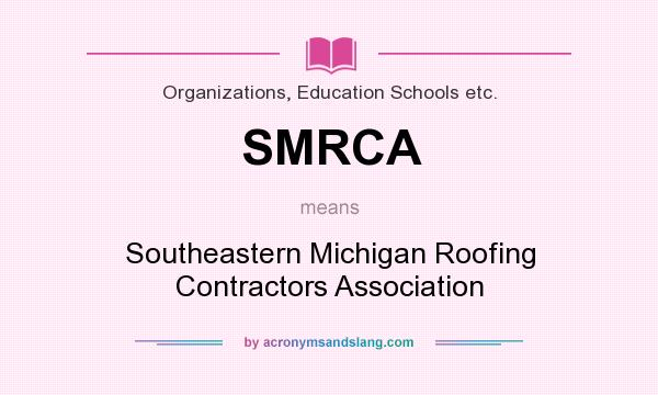 What does SMRCA mean? It stands for Southeastern Michigan Roofing Contractors Association