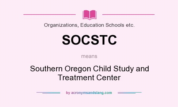 What does SOCSTC mean? It stands for Southern Oregon Child Study and Treatment Center