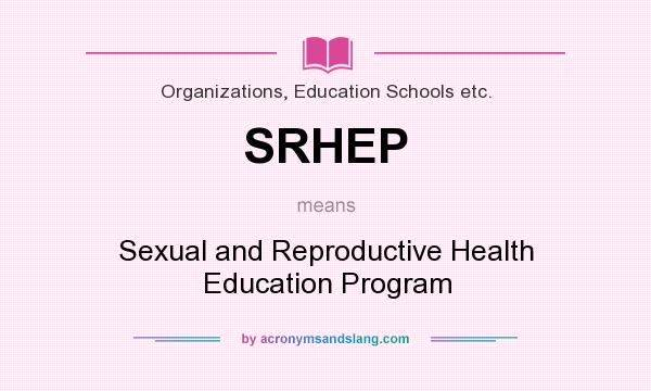 What does SRHEP mean? It stands for Sexual and Reproductive Health Education Program