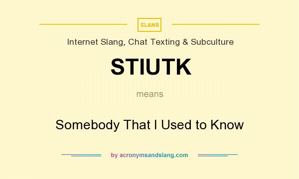 What does STIUTK mean? It stands for Somebody That I Used to Know