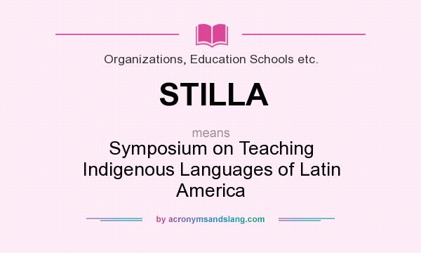 What does STILLA mean? It stands for Symposium on Teaching Indigenous Languages of Latin America