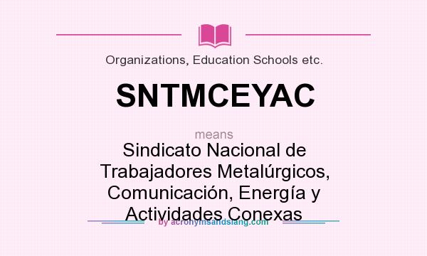 What does SNTMCEYAC mean? It stands for Sindicato Nacional de Trabajadores Metalúrgicos, Comunicación, Energía y Actividades Conexas